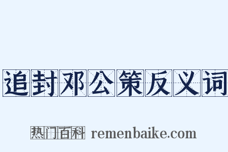 追封邓公策反义词是什么意思的图片